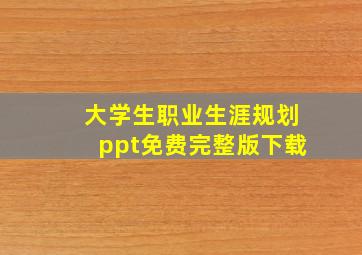 大学生职业生涯规划ppt免费完整版下载