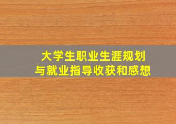 大学生职业生涯规划与就业指导收获和感想