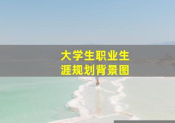 大学生职业生涯规划背景图