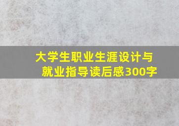 大学生职业生涯设计与就业指导读后感300字