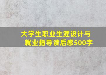 大学生职业生涯设计与就业指导读后感500字