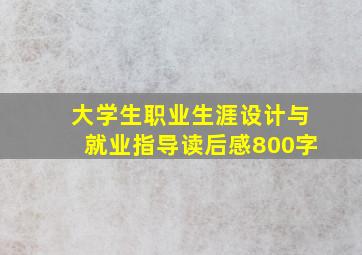 大学生职业生涯设计与就业指导读后感800字