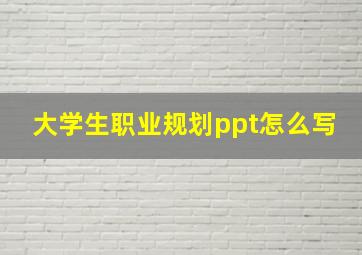 大学生职业规划ppt怎么写