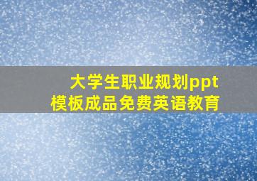 大学生职业规划ppt模板成品免费英语教育