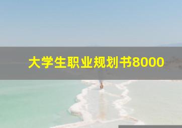 大学生职业规划书8000