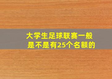 大学生足球联赛一般是不是有25个名额的