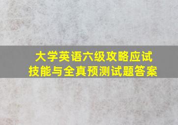 大学英语六级攻略应试技能与全真预测试题答案