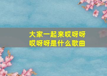 大家一起来哎呀呀哎呀呀是什么歌曲