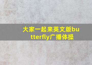 大家一起来英文版butterfly广播体操