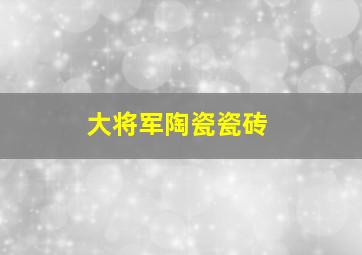 大将军陶瓷瓷砖