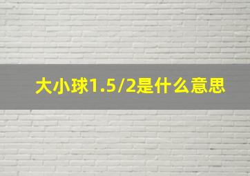 大小球1.5/2是什么意思