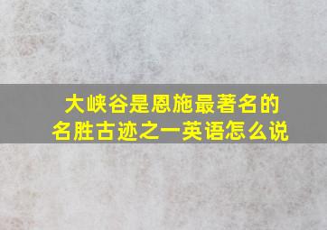 大峡谷是恩施最著名的名胜古迹之一英语怎么说