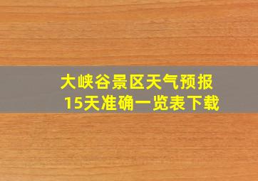 大峡谷景区天气预报15天准确一览表下载