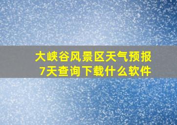 大峡谷风景区天气预报7天查询下载什么软件