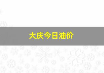 大庆今日油价