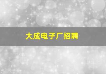 大成电子厂招聘