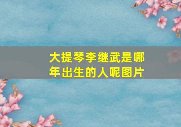 大提琴李继武是哪年出生的人呢图片