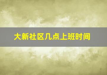 大新社区几点上班时间