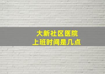 大新社区医院上班时间是几点