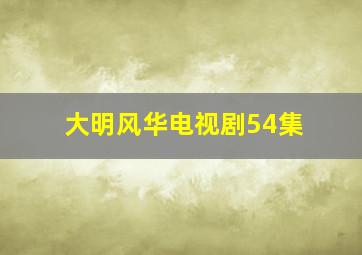 大明风华电视剧54集