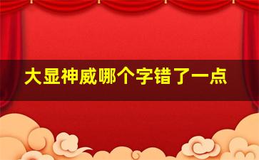 大显神威哪个字错了一点