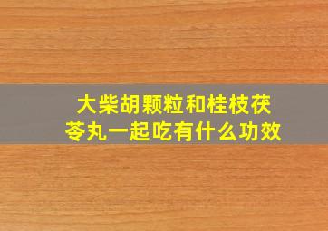 大柴胡颗粒和桂枝茯苓丸一起吃有什么功效