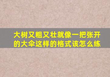 大树又粗又壮就像一把张开的大伞这样的格式该怎么练