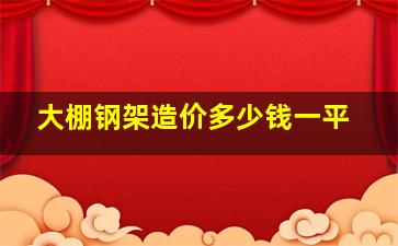 大棚钢架造价多少钱一平