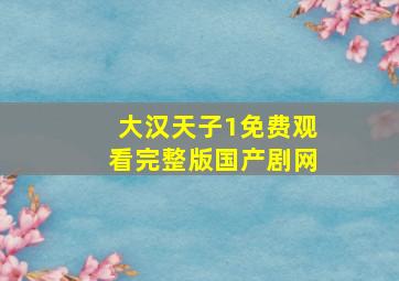 大汉天子1免费观看完整版国产剧网