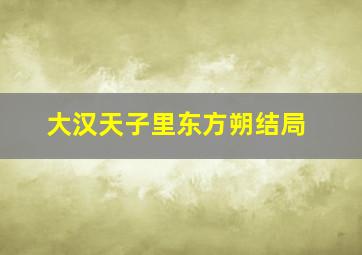 大汉天子里东方朔结局