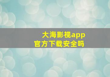 大海影视app官方下载安全吗