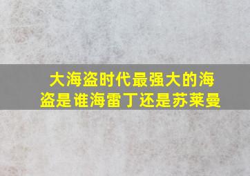 大海盗时代最强大的海盗是谁海雷丁还是苏莱曼