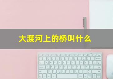 大渡河上的桥叫什么