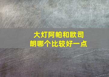 大灯阿帕和欧司朗哪个比较好一点