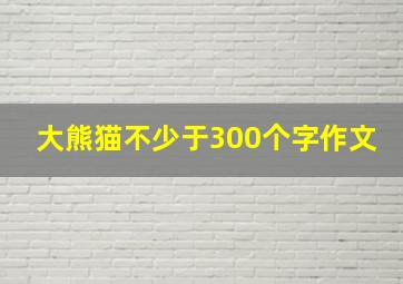 大熊猫不少于300个字作文