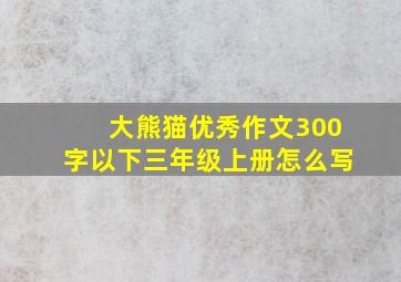 大熊猫优秀作文300字以下三年级上册怎么写