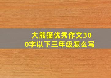 大熊猫优秀作文300字以下三年级怎么写