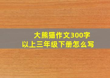 大熊猫作文300字以上三年级下册怎么写