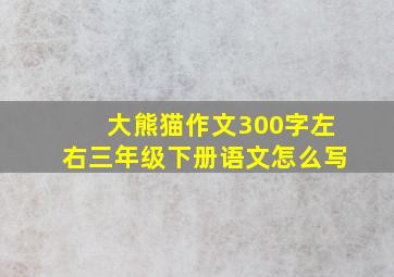 大熊猫作文300字左右三年级下册语文怎么写