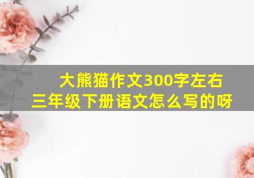 大熊猫作文300字左右三年级下册语文怎么写的呀