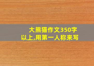 大熊猫作文350字以上,用第一人称来写