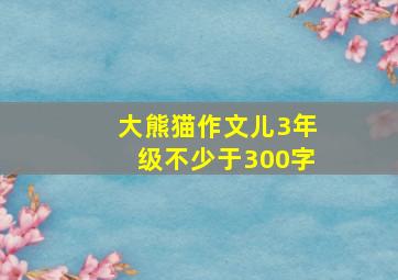 大熊猫作文儿3年级不少于300字