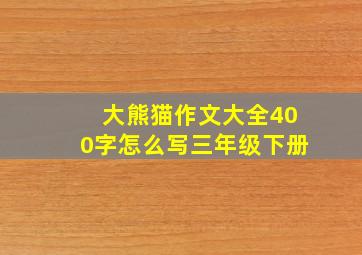 大熊猫作文大全400字怎么写三年级下册