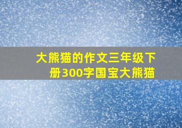 大熊猫的作文三年级下册300字国宝大熊猫