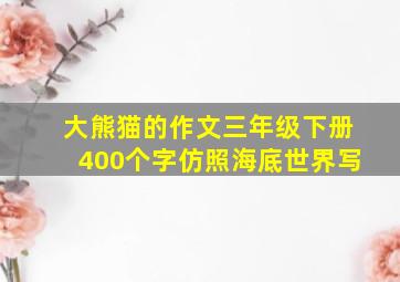 大熊猫的作文三年级下册400个字仿照海底世界写