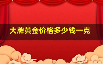 大牌黄金价格多少钱一克