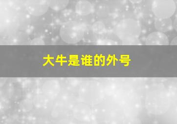 大牛是谁的外号