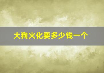 大狗火化要多少钱一个