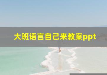 大班语言自己来教案ppt