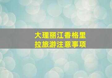 大理丽江香格里拉旅游注意事项